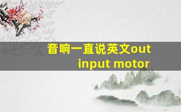 音响一直说英文out input motor